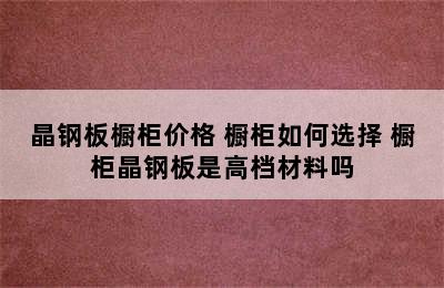 晶钢板橱柜价格 橱柜如何选择 橱柜晶钢板是高档材料吗